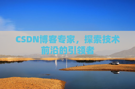 CSDN博客专家,探索技术前沿的引领者