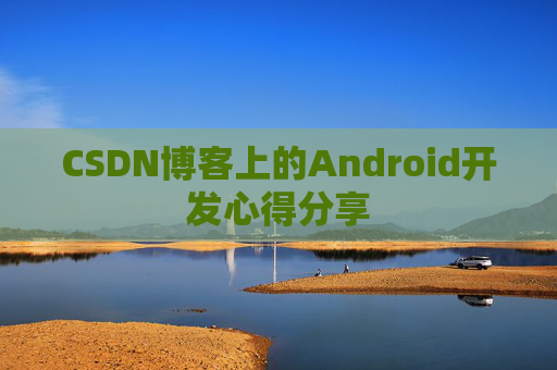 CSDN博客上的Android开发心得分享